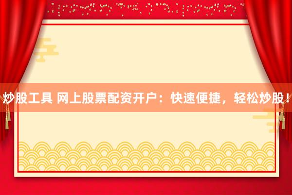 炒股工具 网上股票配资开户:快速便捷,轻松炒股!