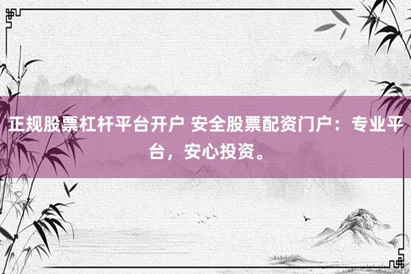 正规股票杠杆平台开户 安全股票配资门户：专业平台，安心投资。