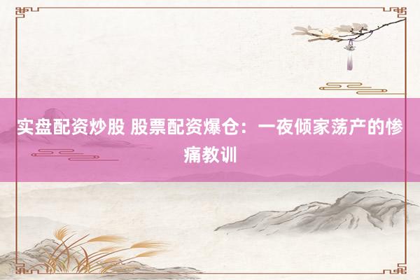 实盘配资炒股 股票配资爆仓：一夜倾家荡产的惨痛教训