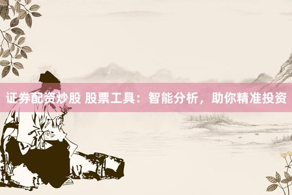 证券配资炒股 股票工具:智能分析,助你精准投资