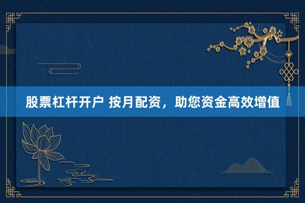 股票杠杆开户 按月配资，助您资金高效增值