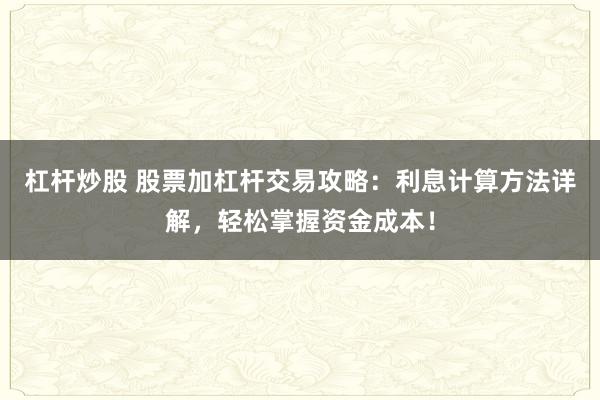 杠杆炒股 股票加杠杆交易攻略：利息计算方法详解，轻松掌握资金成本！