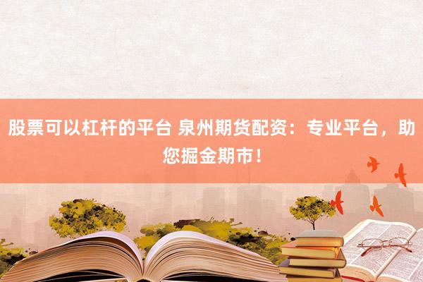 股票可以杠杆的平台 泉州期货配资:专业平台,助您掘金期市!