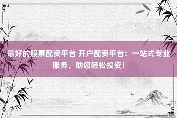 最好的股票配资平台 开户配资平台：一站式专业服务，助您轻松投资！