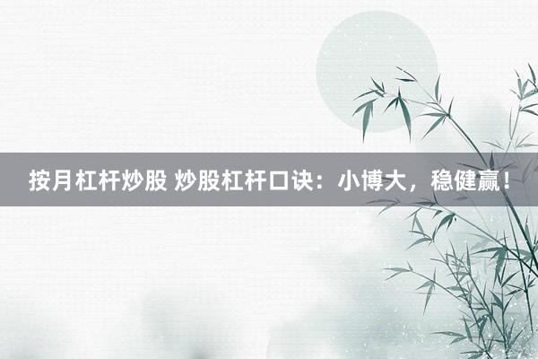按月杠杆炒股 炒股杠杆口诀：小博大，稳健赢！