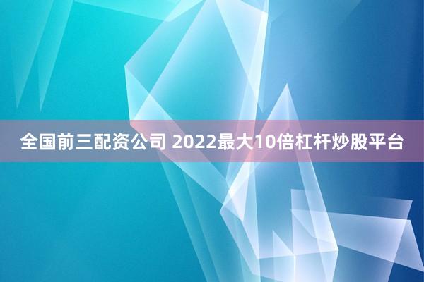 全国前三配资公司 2022最大10倍杠杆炒股平台