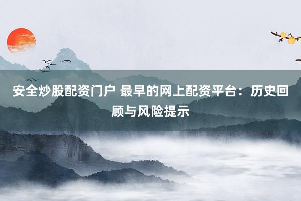 安全炒股配资门户 最早的网上配资平台：历史回顾与风险提示