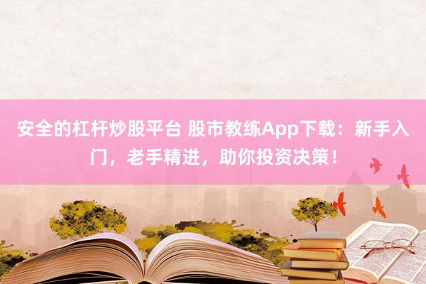 安全的杠杆炒股平台 股市教练App下载：新手入门，老手精进，助你投资决策！
