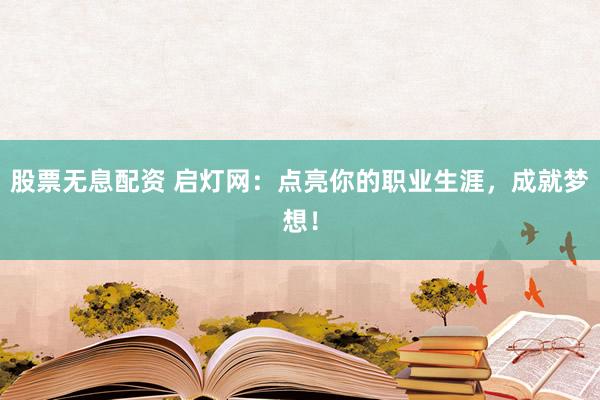 股票无息配资 启灯网：点亮你的职业生涯，成就梦想！