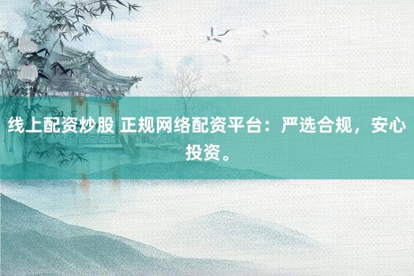 线上配资炒股 正规网络配资平台:严选合规,安心投资。