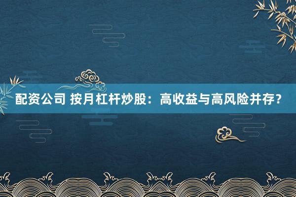 配资公司 按月杠杆炒股：高收益与高风险并存？