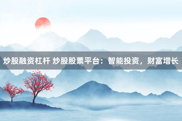 炒股融资杠杆 炒股股票平台:智能投资,财富增长