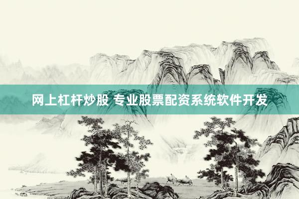 网上杠杆炒股 专业股票配资系统软件开发