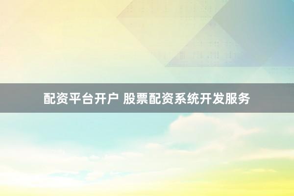配资平台开户 股票配资系统开发服务